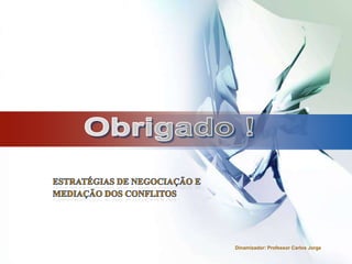 Obrigado !Estratégias de Negociação e Mediação dos conflitosDinamizador: Professor Carlos Jorge
