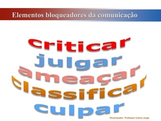 Elementos bloqueadores da comunicaçãocriticarjulgarameaçarclassificarculparDinamizador: Professor Carlos Jorge