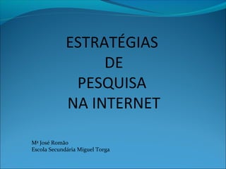 ESTRATÉGIAS
DE
PESQUISA
NA INTERNET
Mª José Romão
Escola Secundária Miguel Torga
 