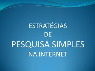 ESTRATÉGIAS
       DE
PESQUISA SIMPLES
   NA INTERNET
 
