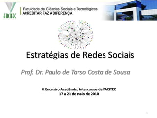 Estratégias de Redes Sociais Prof. Dr. Paulo de Tarso Costa de Sousa II Encontro Acadêmico Intercursos da FACITEC 17 a 21 de maio de 2010  1 