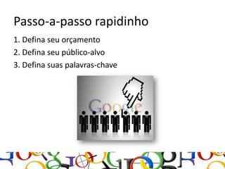 Passo-a-passo rapidinho
1. Defina seu orçamento
2. Defina seu público-alvo
3. Defina suas palavras-chave
 