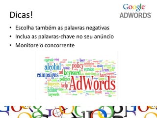 Dicas!
• Escolha também as palavras negativas
• Inclua as palavras-chave no seu anúncio
• Monitore o concorrente
 