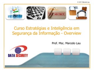 © 2011 Marcelo Lau




 Curso Estratégias e Inteligência em
Segurança da Informação - Overview

                    Prof. Msc. Marcelo Lau
 