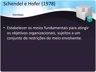Schendel e Hofer (1978)
• Estabelecer os meios fundamentais para atingir
os objetivos organizacionais, sujeitos a um
conjunto de restrições do meio envolvente.
Estratégia
 