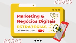 Marketing &
Negócios Digitais
Prof. Ana Carla P. Silva
ESTRATÉGIAS
 