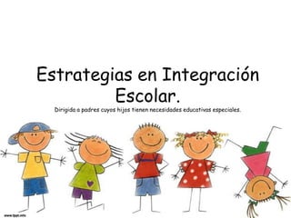 Estrategias en Integración Escolar.Dirigida a padres cuyos hijos tienen necesidades educativas especiales. 