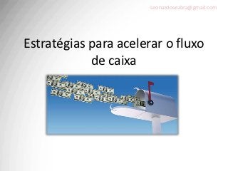 Leonardoseabra@gmail.com




Estratégias para acelerar o fluxo
            de caixa
 