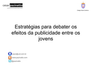 Colégio Santo Américo Estratégias para debater os efeitos da publicidade entre os jovens  cpazi@uol.com.br  www.pazinatto.com @pazinatto 