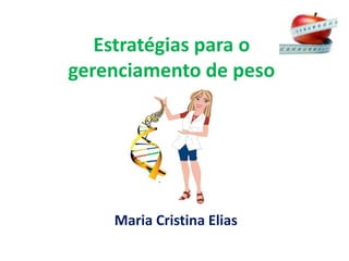 Estratégias para o 
gerenciamento de peso 
Maria Cristina Elias 
 