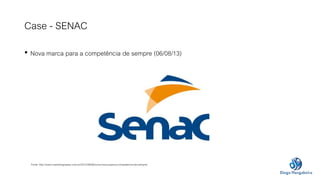 Case - SENAC 
• Nova marca para a competência de sempre (06/08/13) 
Fonte: http://www.marketingnasies.com.br/2012/08/06/no...
