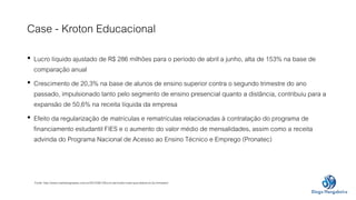 Case - Kroton Educacional 
• Lucro líquido ajustado de R$ 286 milhões para o período de abril a junho, alta de 153% na bas...