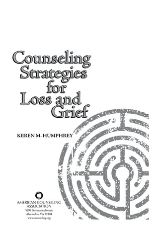 Keren M. Humphrey
Counseling
Strategies
for
Loss and
Grief
Counseling
Strategies
for
Loss and
Grief
AMERICAN COUNSELING
ASSOCIATION
5999 Stevenson Avenue
Alexandria,VA 22304
www.counseling.org
 