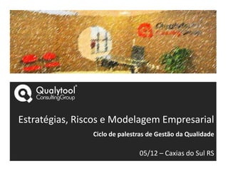 Estratégias, Riscos e Modelagem Empresarial
                Ciclo de palestras de Gestão da Qualidade

                               05/12 – Caxias do Sul RS
 