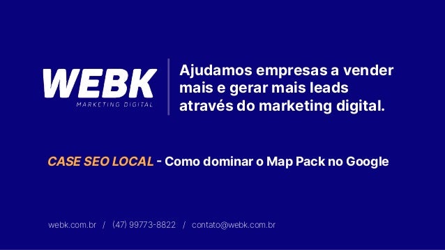 webk.com.br / (47) 99773-8822 / contato@webk.com.br
Ajudamos empresas a vender
mais e gerar mais leads
através do marketing digital.
CASE SEO LOCAL - Como dominar o Map Pack no Google
 