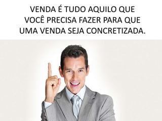 VENDA É TUDO AQUILO QUE
 VOCÊ PRECISA FAZER PARA QUE
UMA VENDA SEJA CONCRETIZADA.
 