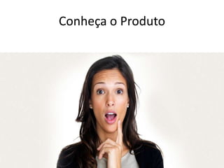 Conheça o Produto
 