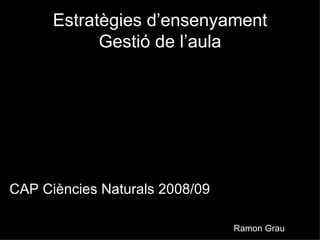 Estratègies d’ensenyament Gestió de l’aula ,[object Object],Ramon Grau 