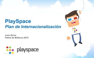 PlaySpace
Plan de Internacionalización
Juan Serna
Palma de Mallorca 2015
 