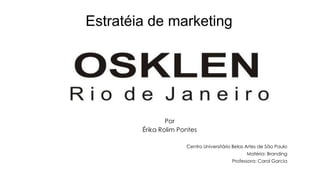 Estratéia de marketing
Por
Érika Rolim Pontes
Centro Universitário Belas Artes de São Paulo
Matéria: Branding
Professora: Carol Garcia
 