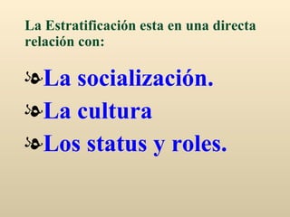 La Estratificación esta en una directa relación con: La socialización. La cultura Los status y roles. 