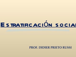 Estratificación social PROF. DIDIER PRIETO RUSSI 