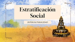 INTERCULTURALIDAD
Estratificación
Social
 