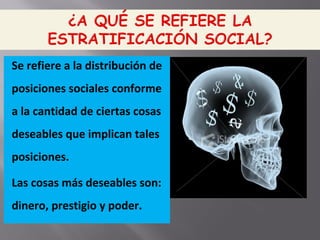 Se refiere a la distribución de
posiciones sociales conforme
a la cantidad de ciertas cosas
deseables que implican tales
posiciones.
Las cosas más deseables son:
dinero, prestigio y poder.
 