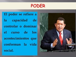 El poder se refiere a
la capacidad de
controlar o dominar
el curso de los
acontecimientos que
conforman la vida
social.
 