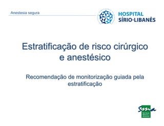 Anestesia segura




      Estratificação de risco cirúrgico
                e anestésico

        Recomendação de monitorização guiada pela
                     estratificação
 
