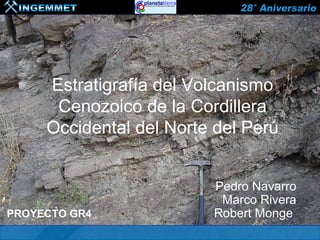 Estratigrafía del Volcanismo
      Cenozoico de la Cordillera
     Occidental del Norte del Perú


                         Pedro Navarro
                          Marco Rivera
PROYECTO GR4             Robert Monge
 