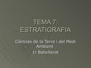 TEMA 7:
ESTRATIGRAFIA
Ciències de la Terra i del Medi
Ambient
1r Batxillerat

 