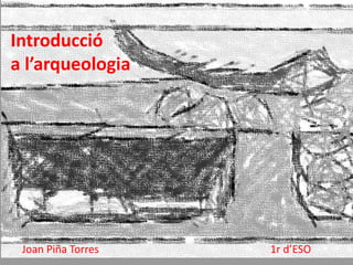 Introducció
a l’arqueologia
Joan Piña Torres 1r d’ESO
 