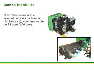 Bomba Hidráulica 
O extrator secundário é 
acionado através da bomba 
hidráulica (1), com uma vazão 
de 28 gpm (106 lpm). 
| Colhedora de Cana 3520 & 3522 : Extrator Secundário 5 | Janeiro, 2009 
1 
 