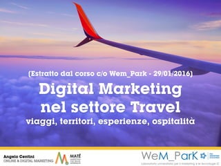 29gennaio
2016
Angelo Centini
ONLINE & DIGITAL MARKETING
Digital Marketing
nel settore Travel
viaggi, territori, esperienze, ospitalità
[Estratto dal corso c/o Wem_Park - 29/01/2016]
 