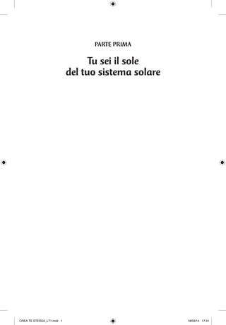 PARTE PRIMA
Tu sei il sole
del tuo sistema solare
CREA TE STESSA_LT1.indd 1 18/03/14 17:31
 