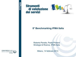 Milano, 14 febbraio 2013
8° Benchmarking IFMA Italia
Roberto Perotta, Paola Pristerà
Strategia & Ricerca, IFMA Italia
 