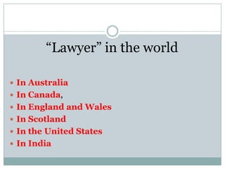 “Lawyer” in the world

 In Australia
 In Canada,
 In England and Wales
 In Scotland
 In the United States
 In India
 