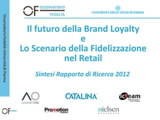 Il futuro della Brand Loyalty
                 e
Lo Scenario della Fidelizzazione
            nel Retail
   Sintesi Rapporto di Ricerca 2012
 