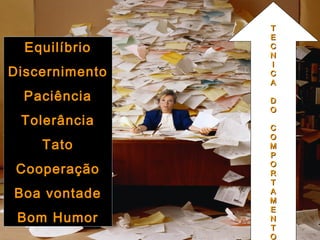 Simone C Chiaretto http://simonechiaretto.zip.net
EquilíbrioEquilíbrio
DiscernimentoDiscernimento
PaciênciaPaciência
TolerânciaTolerância
TatoTato
CooperaçãoCooperação
Boa vontadeBoa vontade
Bom HumorBom Humor
TT
EE
CC
NN
II
CC
AA
DD
OO
CC
OO
MM
PP
OO
RR
TT
AA
MM
EE
NN
TT
OO
 