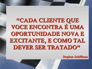 Simone C Chiaretto http://simonechiaretto.zip.net
““CADA CLIENTE QUECADA CLIENTE QUE
VOCE ENCONTRA É UMAVOCE ENCONTRA É UMA
OPORTUNIDADE NOVA EOPORTUNIDADE NOVA E
EXCITANTE, E COMO TALEXCITANTE, E COMO TAL
DEVER SER TRATADO”DEVER SER TRATADO”
Stephan SchiffmanStephan Schiffman
 