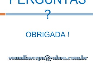 somaliaserpa@yahoo.com.brsomaliaserpa@yahoo.com.br
PERGUNTAS
?
OBRIGADA !
 