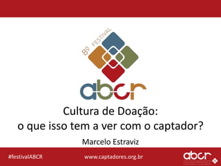 www.captadores.org.br#festivalABCR
Cultura de Doação:
o que isso tem a ver com o captador?
Marcelo Estraviz
 