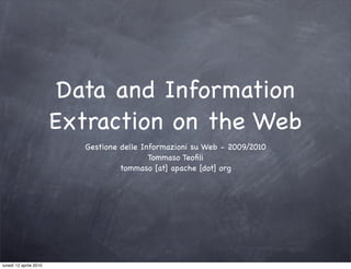 Data and Information
                        Extraction on the Web
                           Gestione delle Informazioni su Web - 2009/2010
                                            Tommaso Teoﬁli
                                    tommaso [at] apache [dot] org




lunedì 12 aprile 2010
 