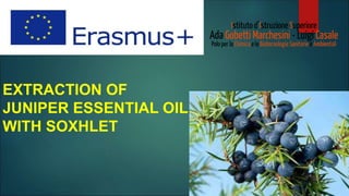 EXTRACTION OF
JUNIPER ESSENTIAL OIL
WITH SOXHLET
 