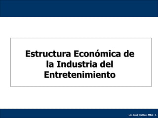 Estructura Económica de la Industria del Entretenimiento Lic. José Crettaz, MBA -  