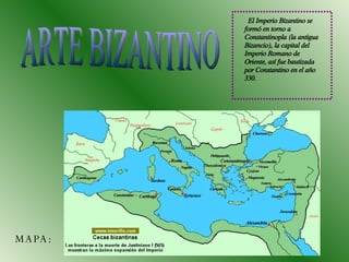 ARTE BIZANTINO MAPA: El Imperio Bizantino se formó en torno a Constantinopla (la antigua Bizancio), la capital del Imperio Romano de Oriente, así fue bautizada por Constantino en el año 330. 