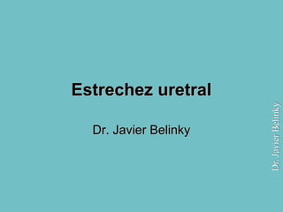 Estrechez uretralEstrechez uretral
Dr. Javier BelinkyDr. Javier Belinky
 
