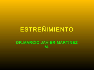 ESTREÑIMIENTO
DR.MARCIO JAVIER MARTINEZ
M.
 