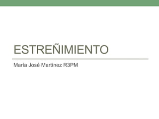 ESTREÑIMIENTO
María José Martínez R3PM
 